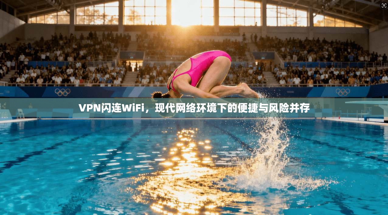 VPN闪连WiFi，现代网络环境下的便捷与风险并存