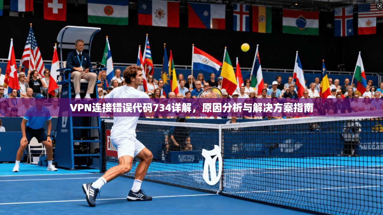 VPN连接错误代码734详解,原因分析与解决方案指南