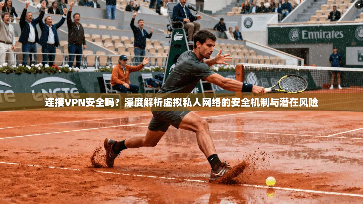 连接VPN安全吗？深度解析虚拟私人网络的安全机制与潜在风险
