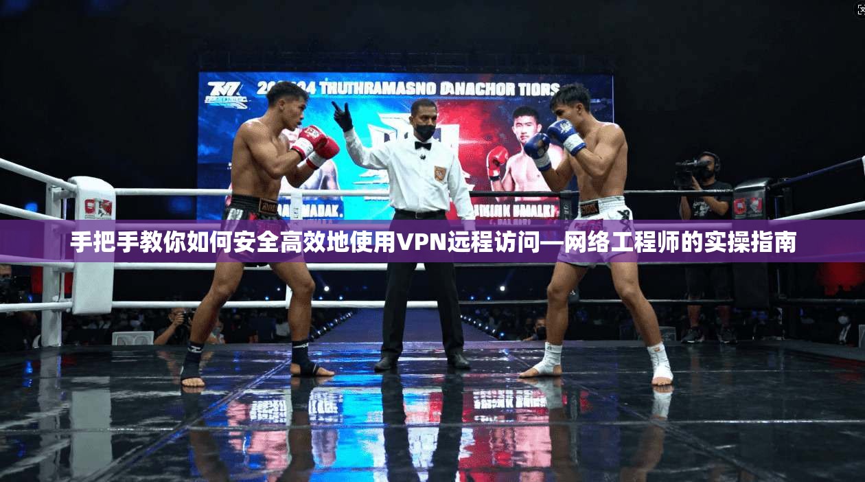 手把手教你如何安全高效地使用VPN远程访问—网络工程师的实操指南