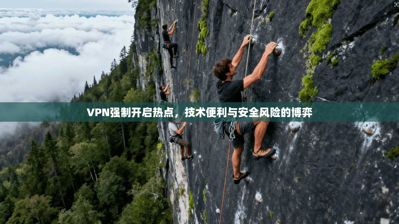 VPN强制开启热点,技术便利与安全风险的博弈