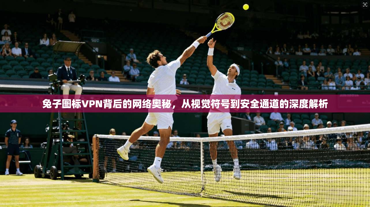 兔子图标VPN背后的网络奥秘，从视觉符号到安全通道的深度解析