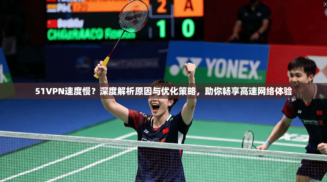 51VPN速度慢?深度解析原因与优化策略,助你畅享高速网络体验