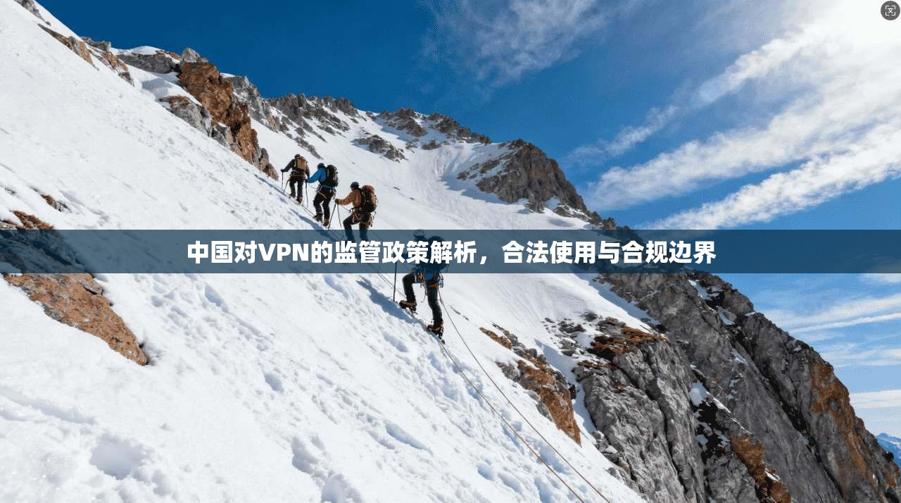 中国对VPN的监管政策解析,合法使用与合规边界