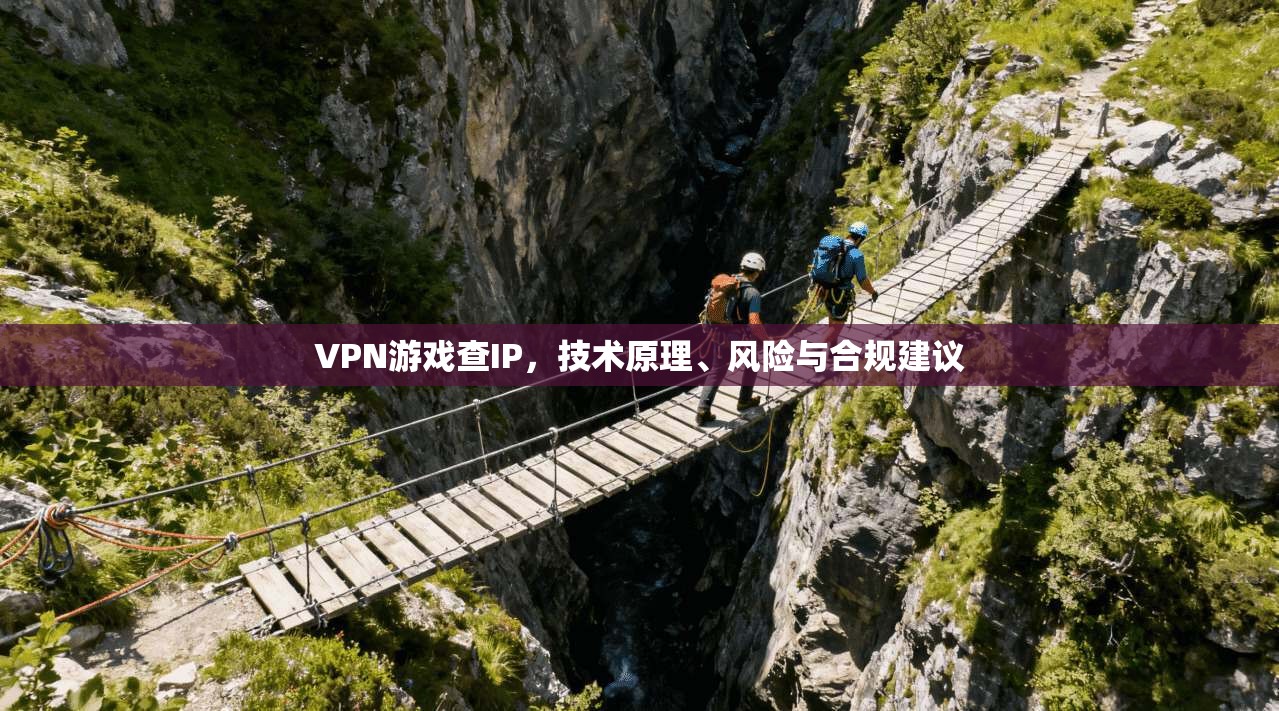 VPN游戏查IP,技术原理、风险与合规建议