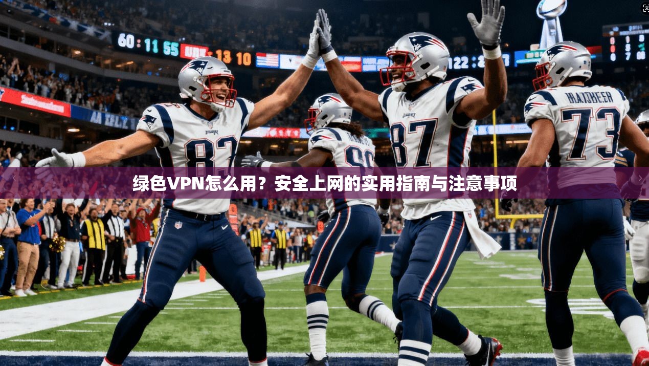 绿色VPN怎么用？安全上网的实用指南与注意事项