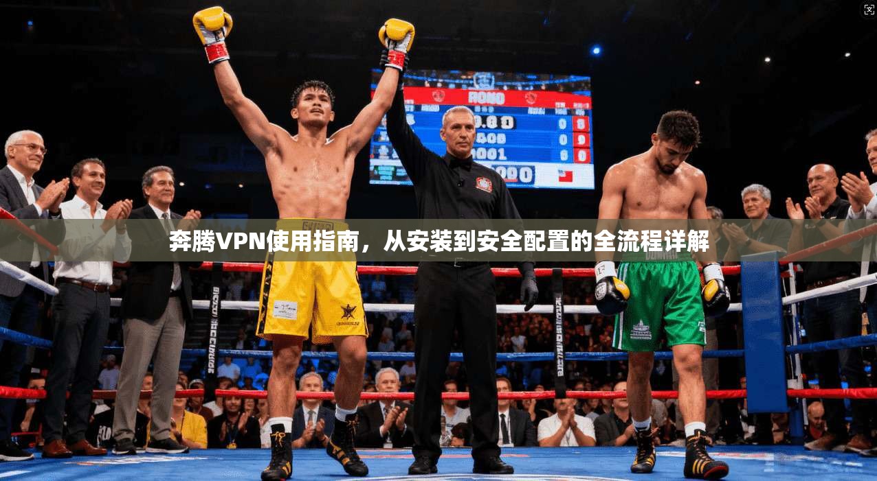 奔腾VPN使用指南，从安装到安全配置的全流程详解