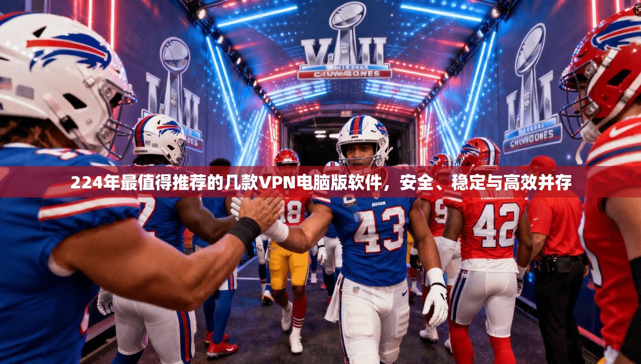 224年最值得推荐的几款VPN电脑版软件,安全、稳定与高效并存