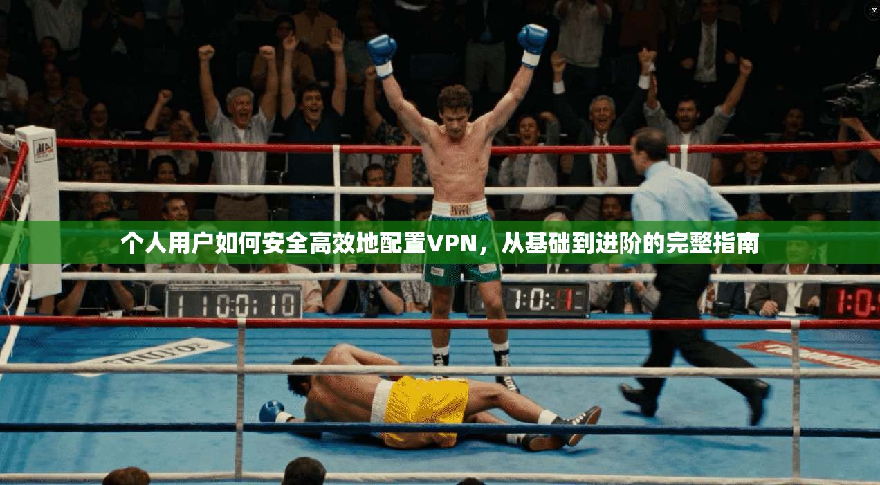 个人用户如何安全高效地配置VPN，从基础到进阶的完整指南