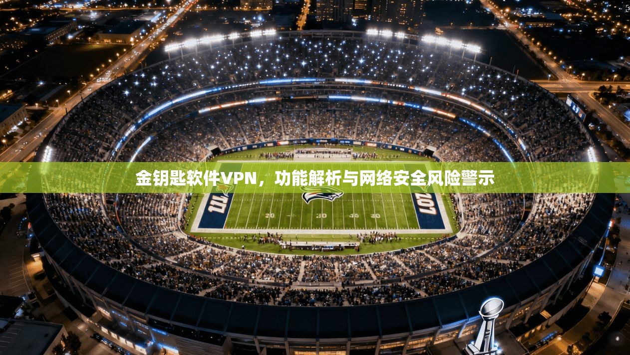 金钥匙软件VPN,功能解析与网络安全风险警示