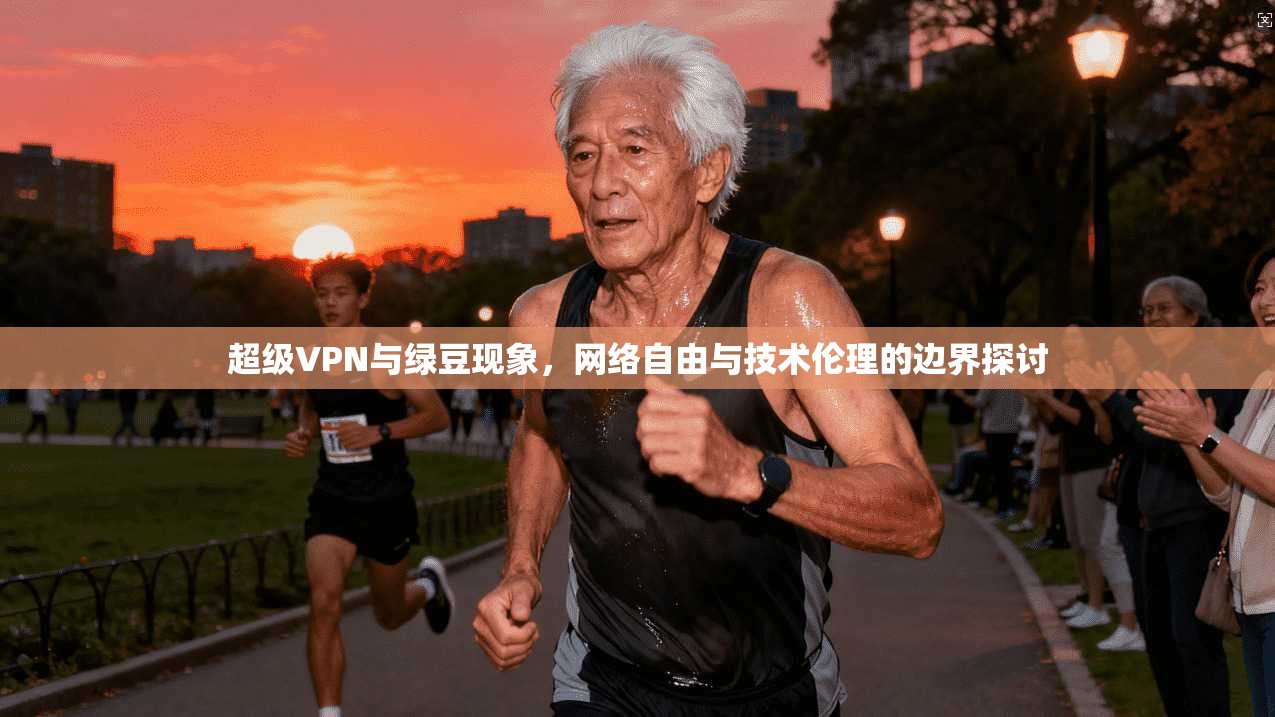 超级VPN与绿豆现象,网络自由与技术伦理的边界探讨