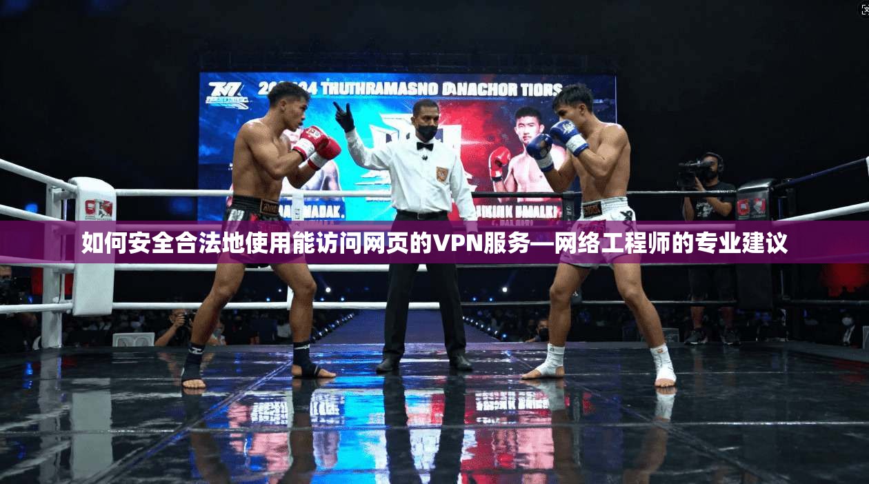 如何安全合法地使用能访问网页的VPN服务—网络工程师的专业建议