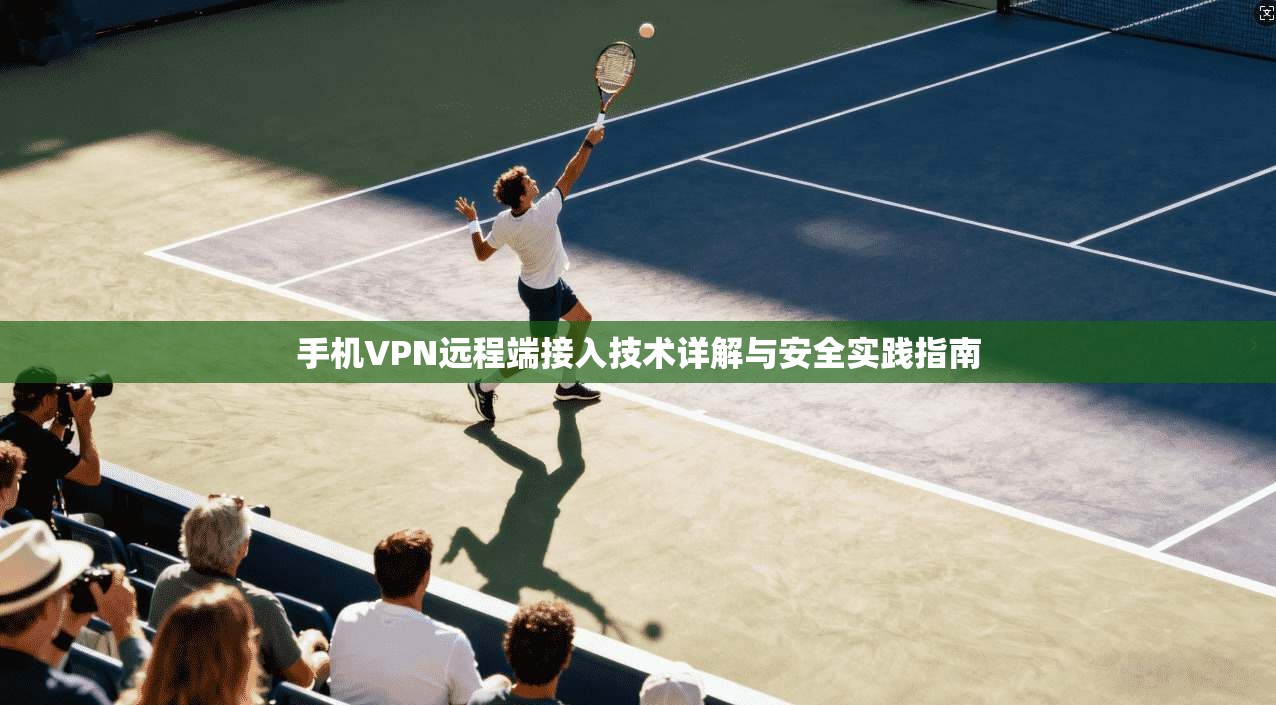 手机VPN远程端接入技术详解与安全实践指南