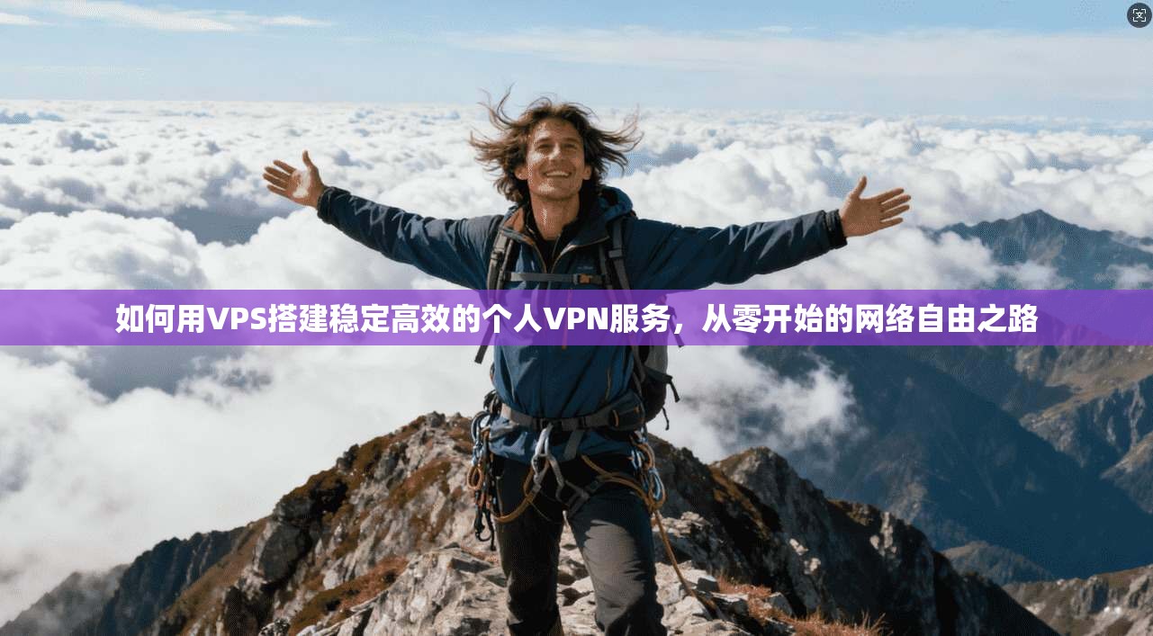 如何用VPS搭建稳定高效的个人VPN服务，从零开始的网络自由之路