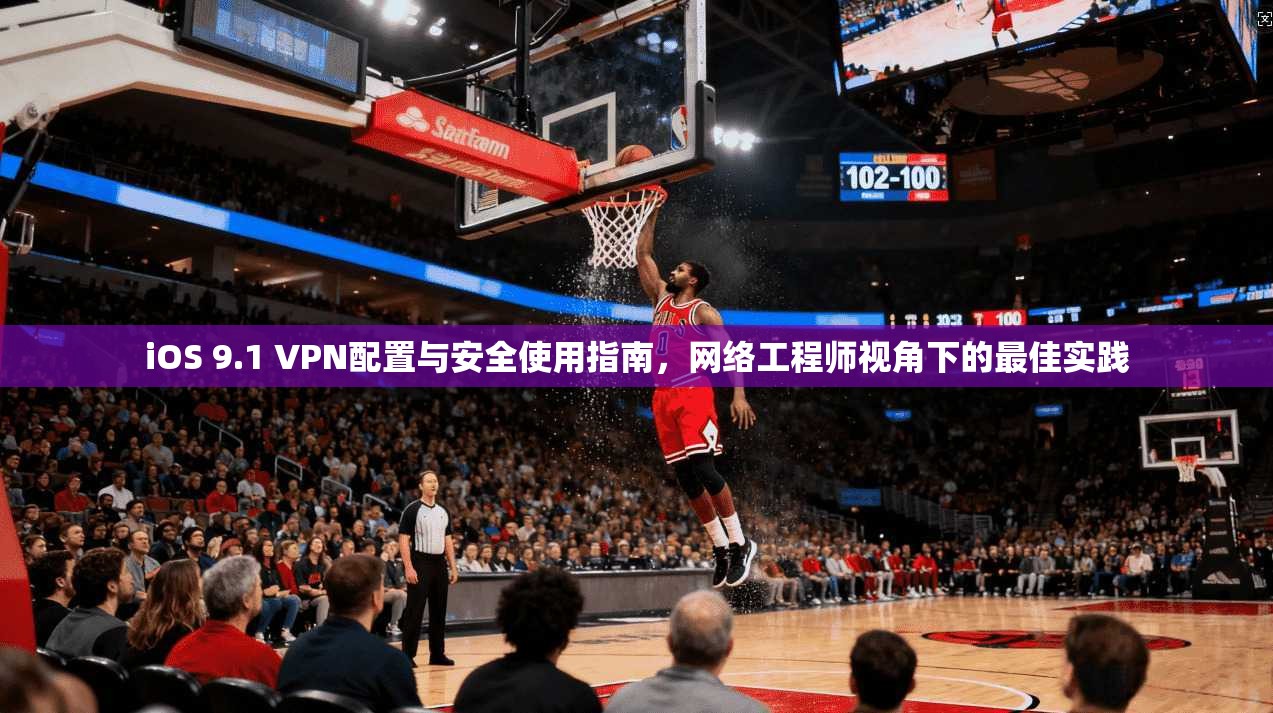 iOS 9.1 VPN配置与安全使用指南,网络工程师视角下的最佳实践