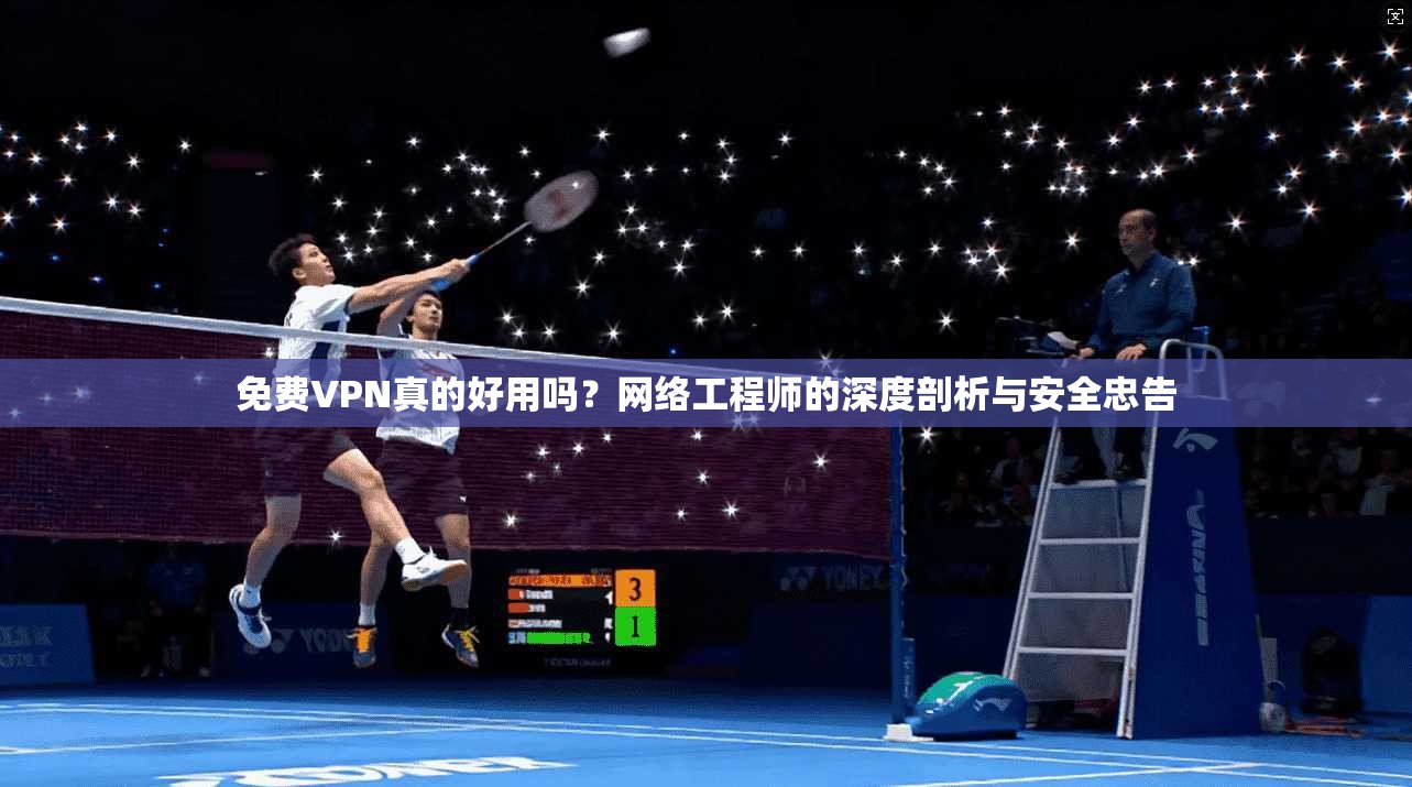 免费VPN真的好用吗？网络工程师的深度剖析与安全忠告