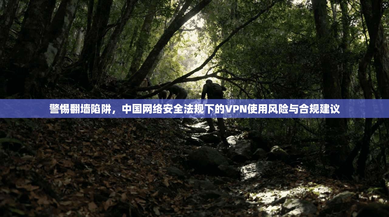 警惕翻墙陷阱，中国网络安全法规下的VPN使用风险与合规建议