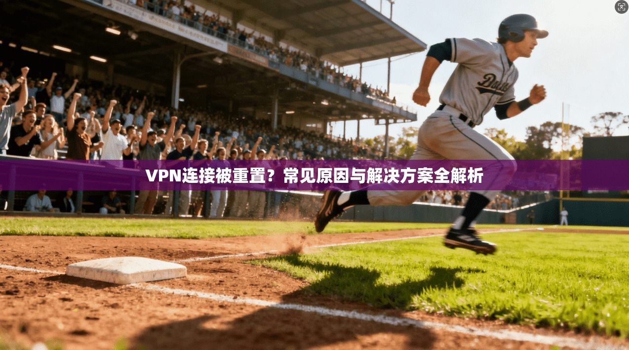 VPN连接被重置？常见原因与解决方案全解析