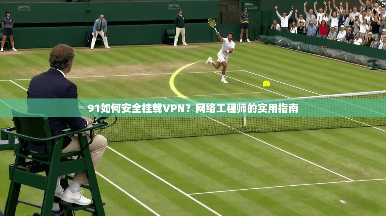 91如何安全挂载VPN？网络工程师的实用指南