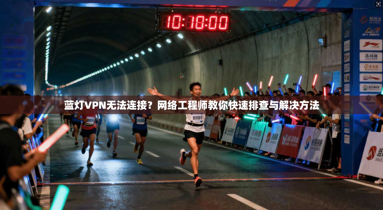 蓝灯VPN无法连接?网络工程师教你快速排查与解决方法