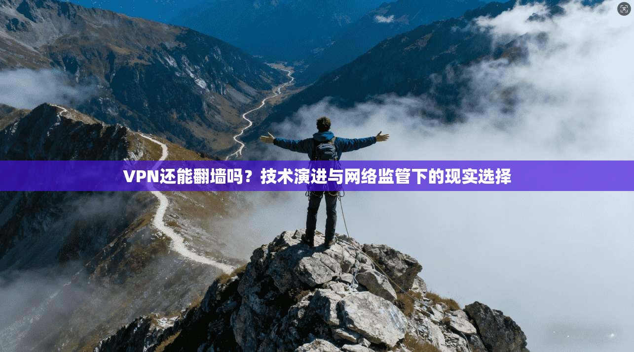 VPN还能翻墙吗？技术演进与网络监管下的现实选择