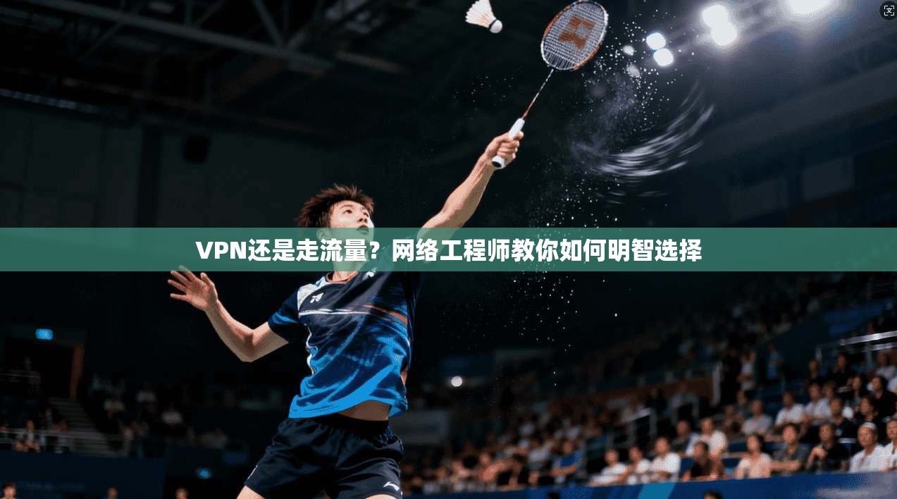 VPN还是走流量?网络工程师教你如何明智选择 VPN还是走流量?网络工程师教你如何明智选择