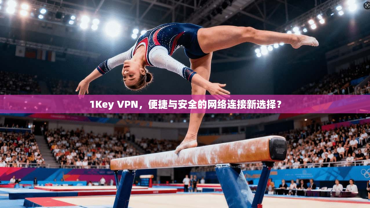 1Key VPN，便捷与安全的网络连接新选择？