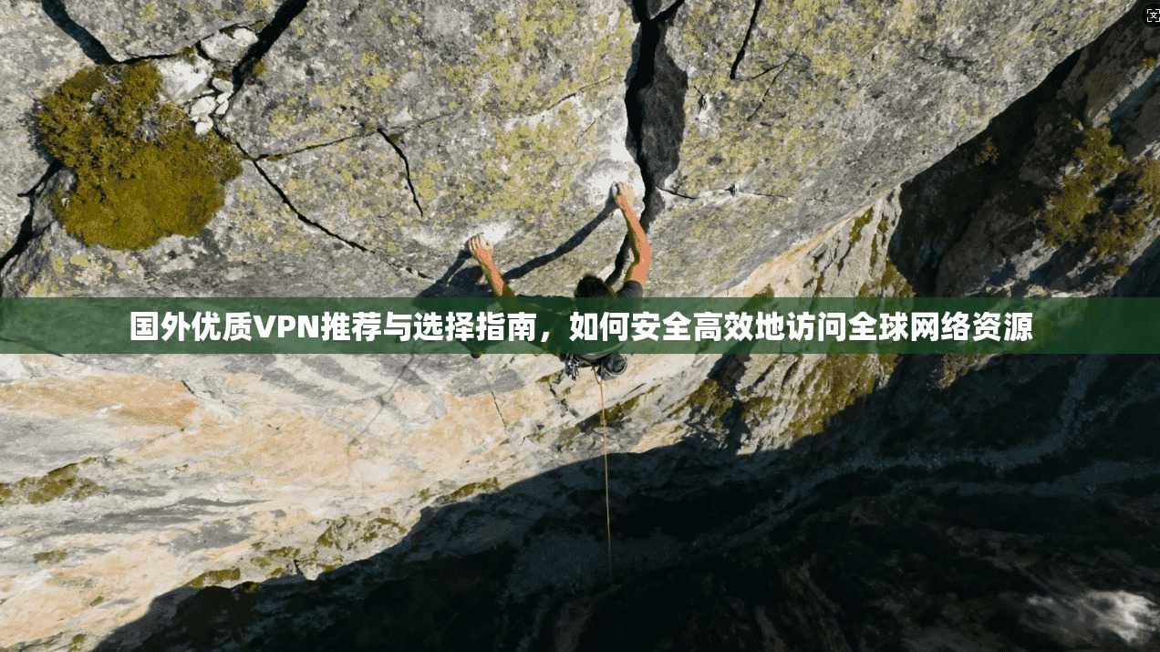 国外优质VPN推荐与选择指南,如何安全高效地访问全球网络资源