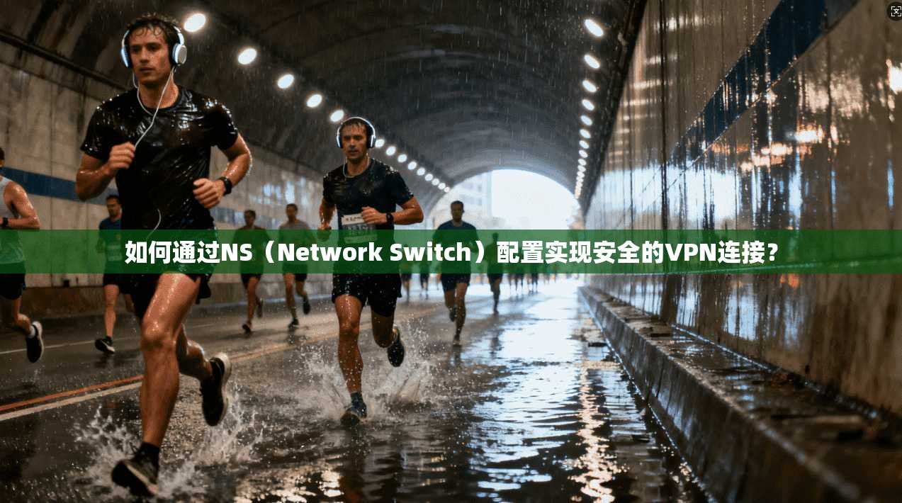 如何通过NS（Network Switch）配置实现安全的VPN连接？