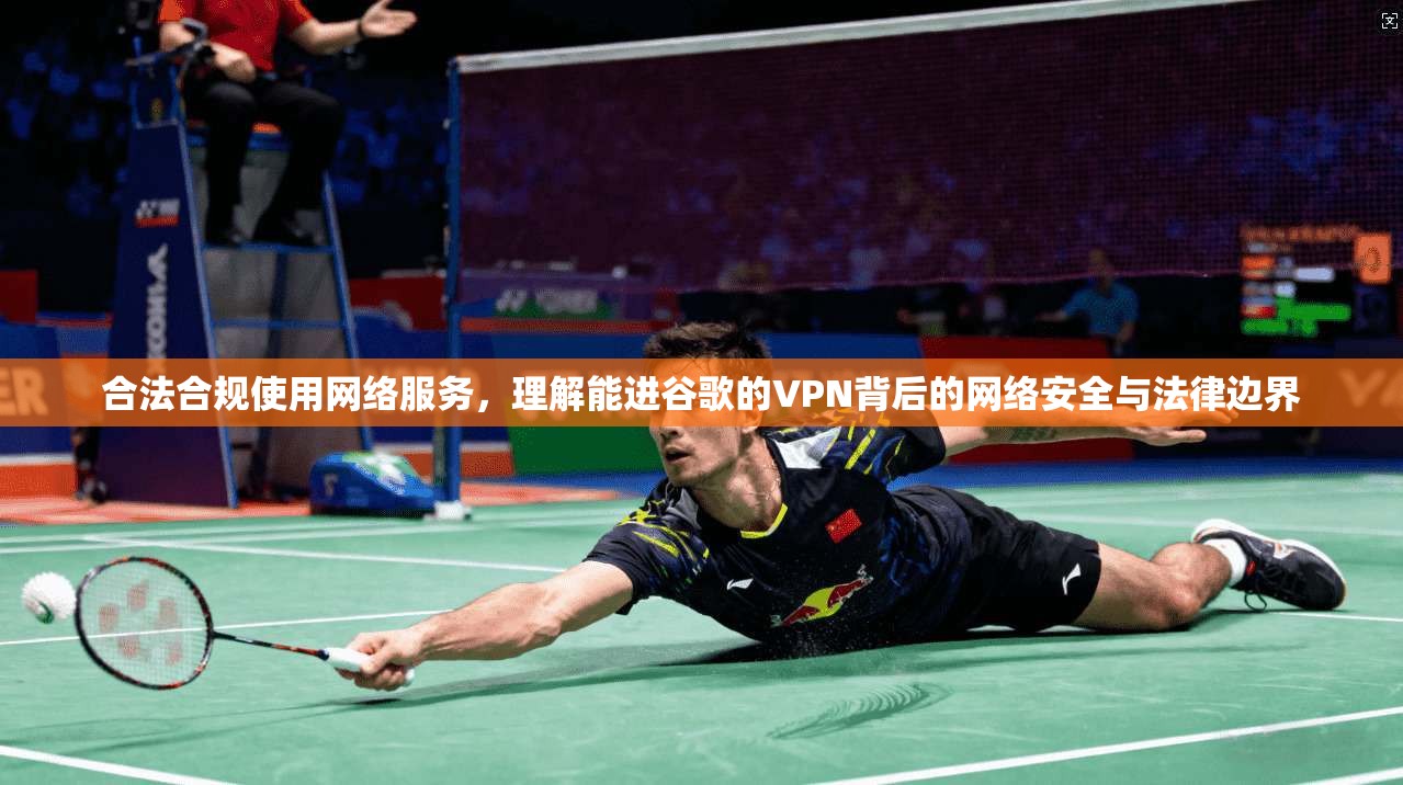 合法合规使用网络服务，理解能进谷歌的VPN背后的网络安全与法律边界