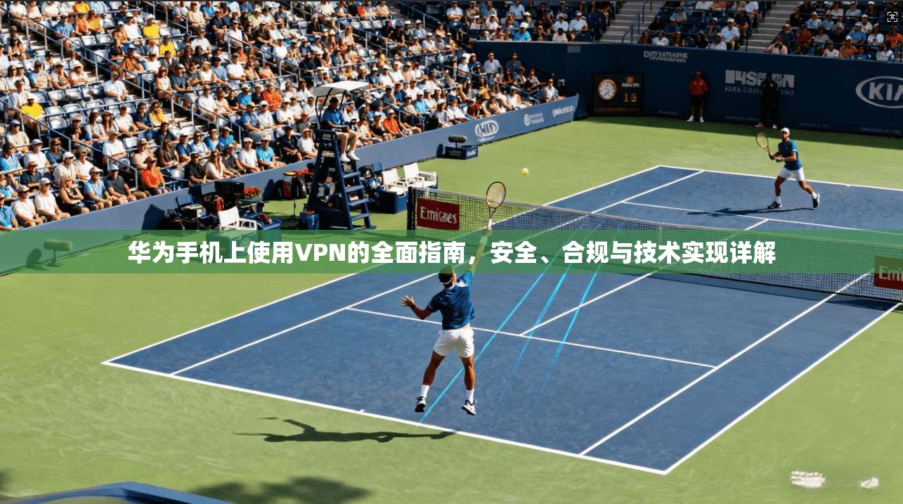 华为手机上使用VPN的全面指南,安全、合规与技术实现详解 华为手机上使用VPN的全面指南,安全、合规与技术实现详解