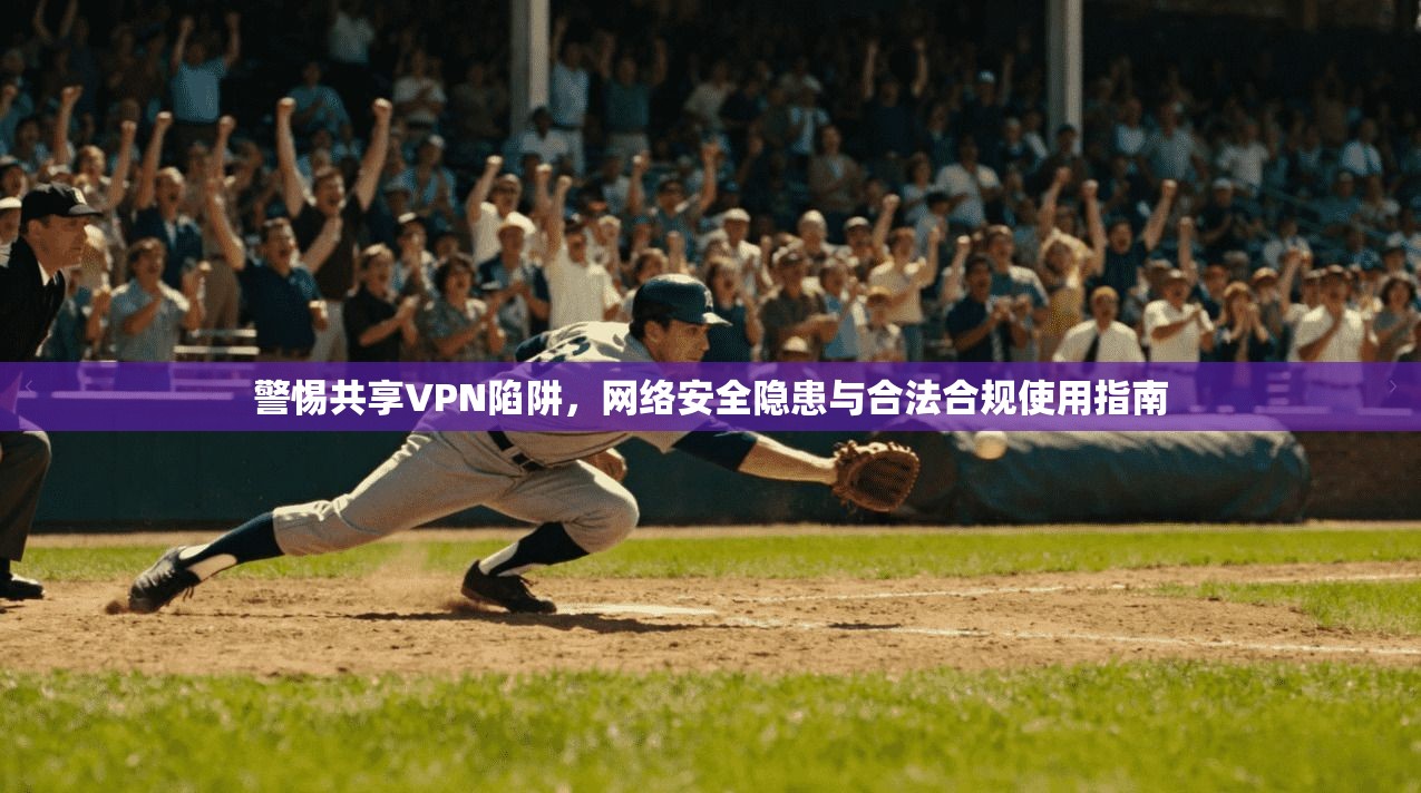 警惕共享VPN陷阱，网络安全隐患与合法合规使用指南