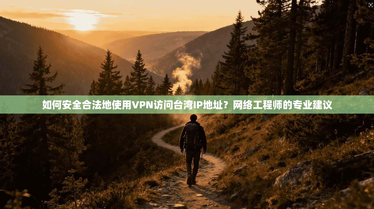 如何安全合法地使用VPN访问台湾IP地址？网络工程师的专业建议