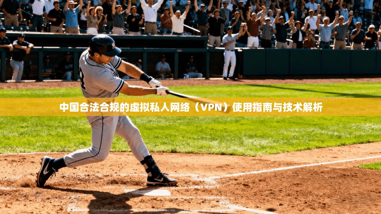 中国合法合规的虚拟私人网络（VPN）使用指南与技术解析