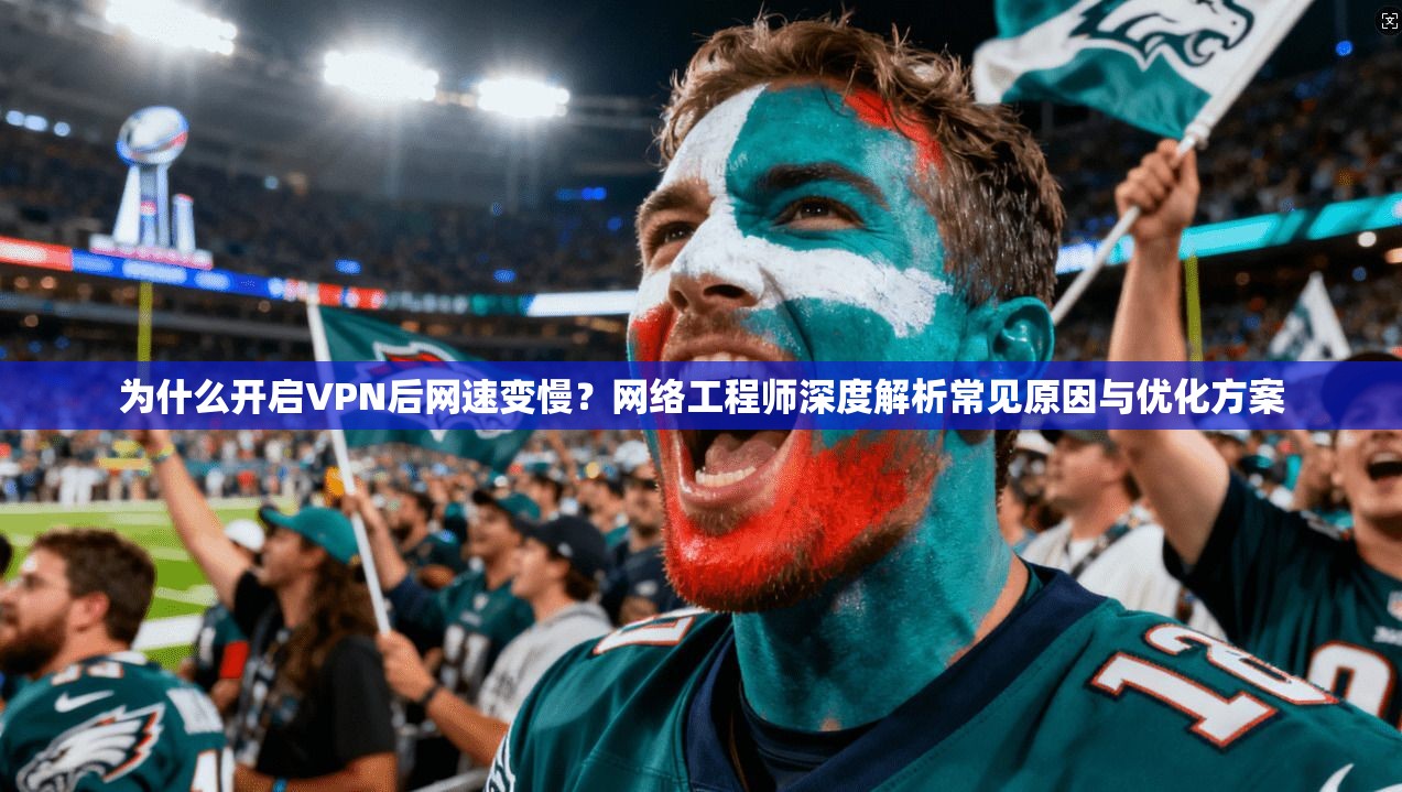 为什么开启VPN后网速变慢？网络工程师深度解析常见原因与优化方案