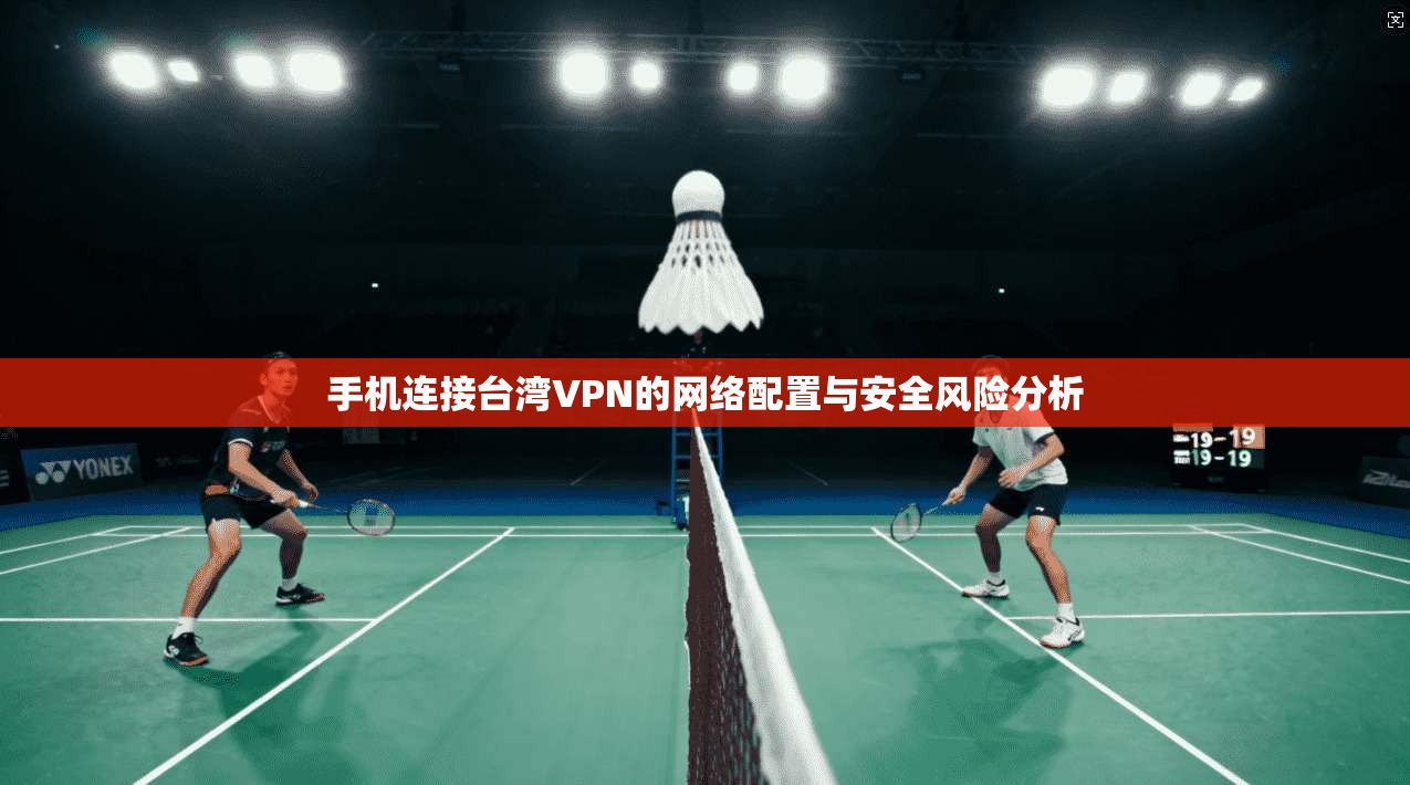 手机连接台湾VPN的网络配置与安全风险分析