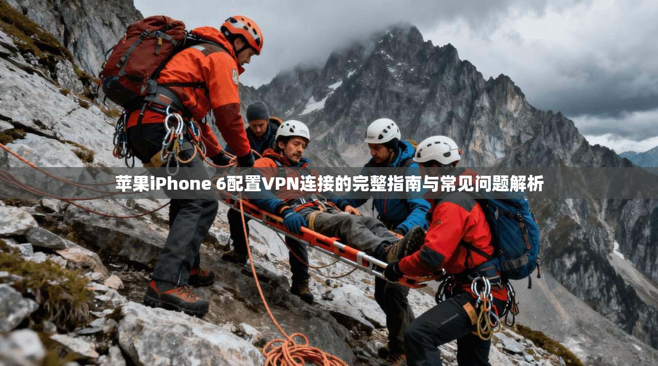苹果iPhone 6配置VPN连接的完整指南与常见问题解析