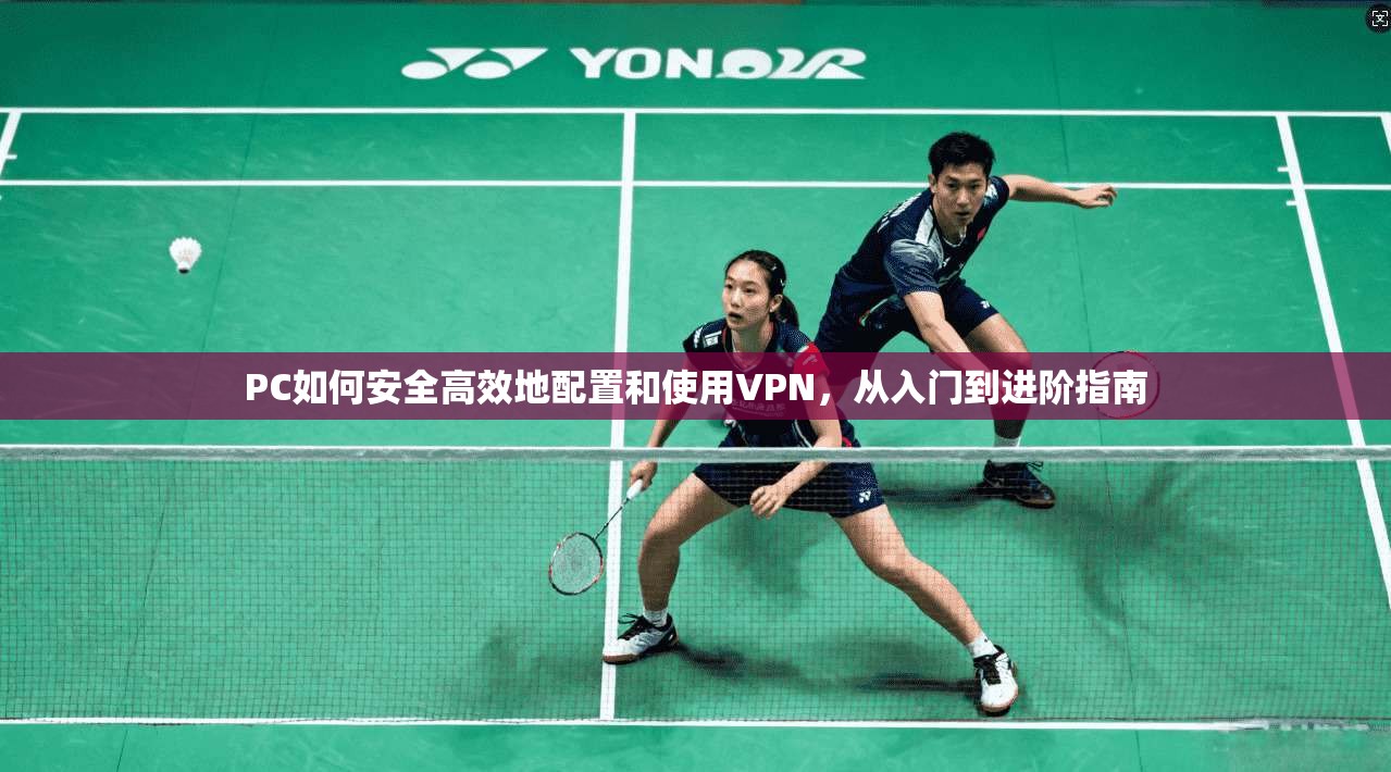 PC如何安全高效地配置和使用VPN,从入门到进阶指南