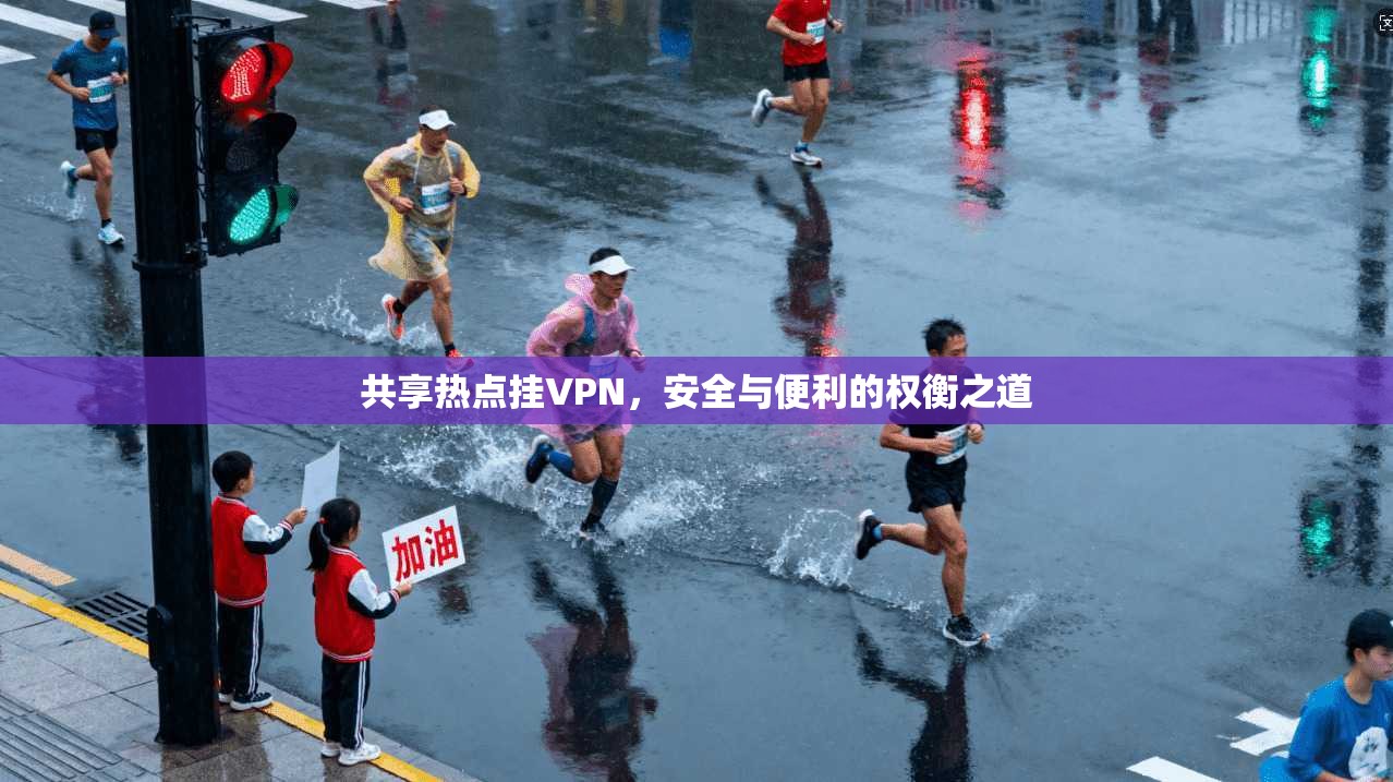 共享热点挂VPN，安全与便利的权衡之道