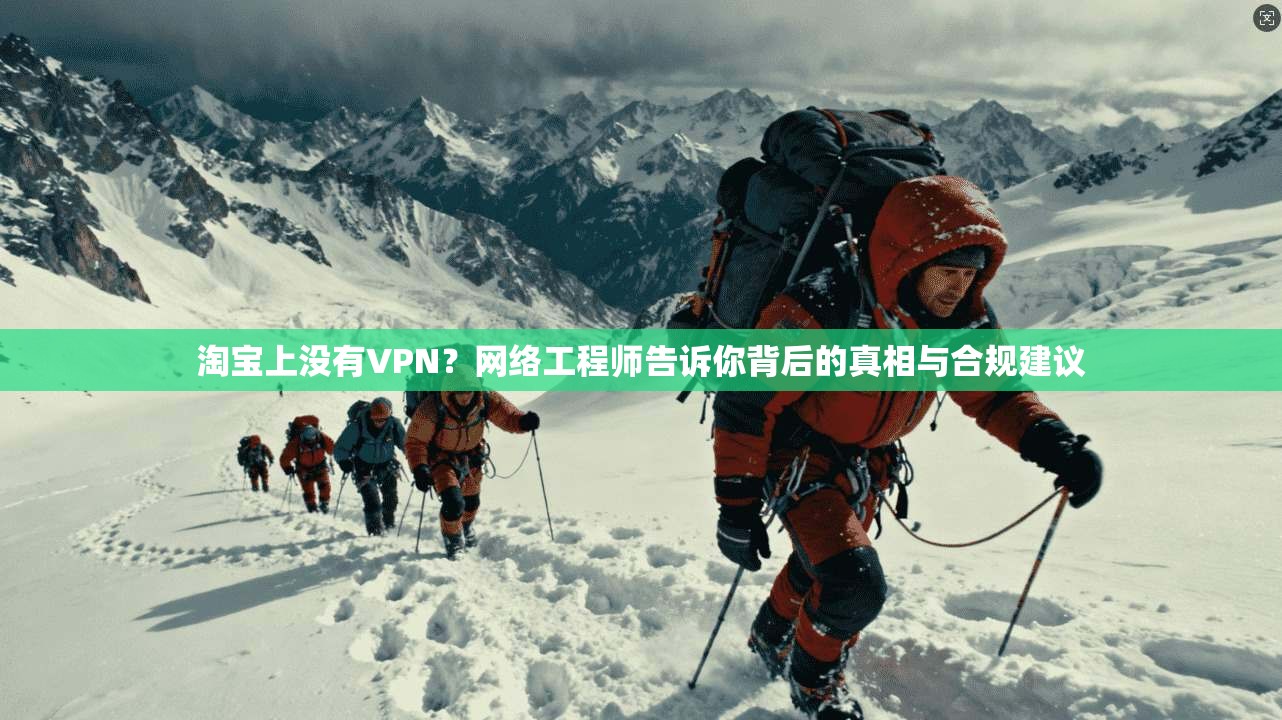 淘宝上没有VPN?网络工程师告诉你背后的真相与合规建议
