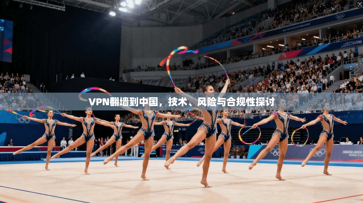VPN翻墙到中国,技术、风险与合规性探讨