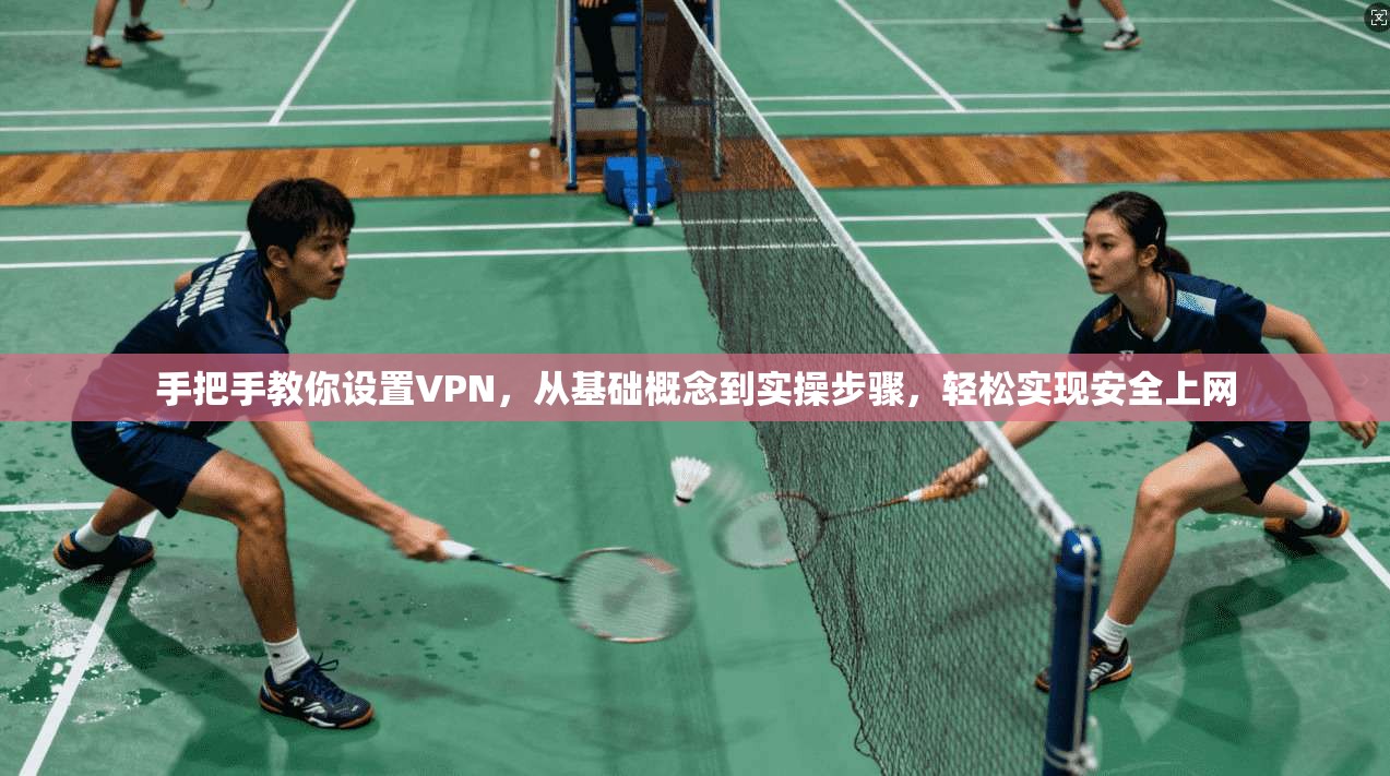 手把手教你设置VPN，从基础概念到实操步骤，轻松实现安全上网