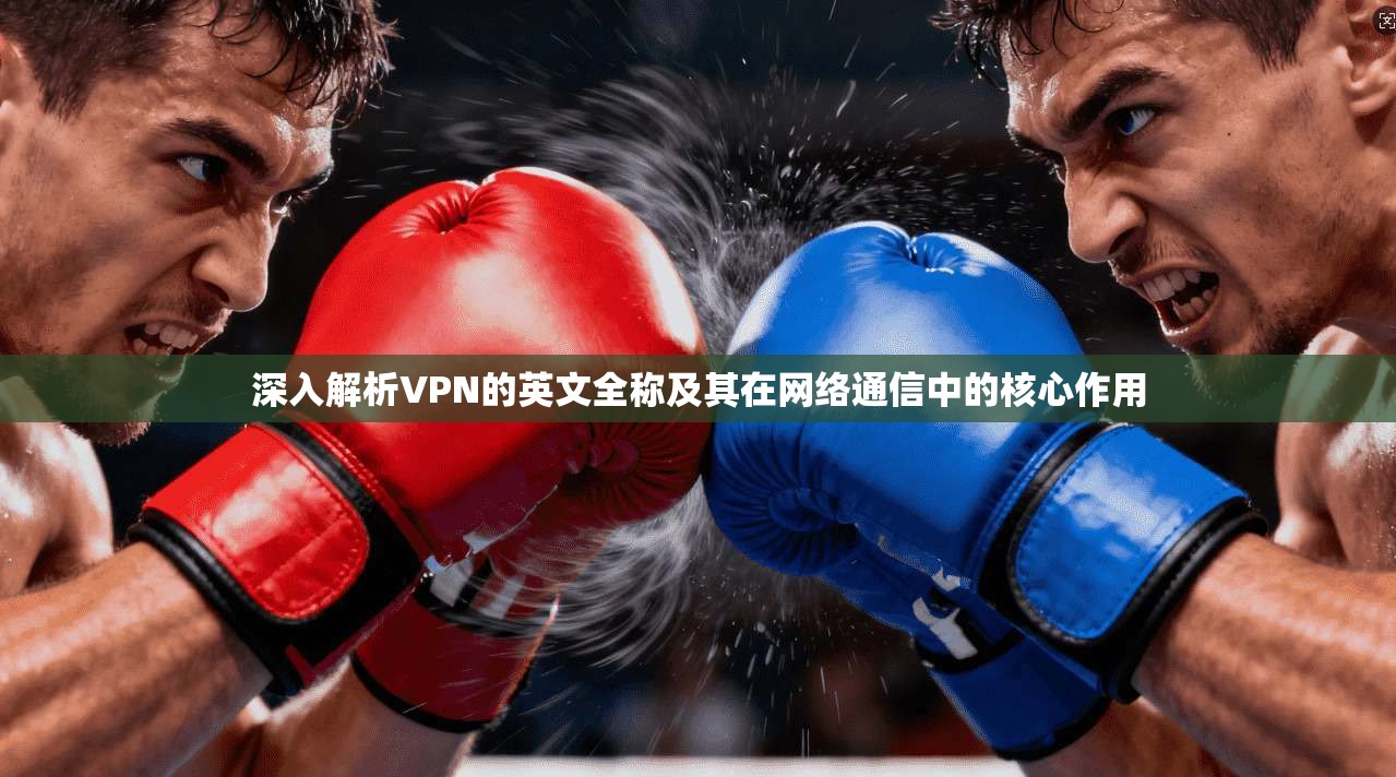 深入解析VPN的英文全称及其在网络通信中的核心作用