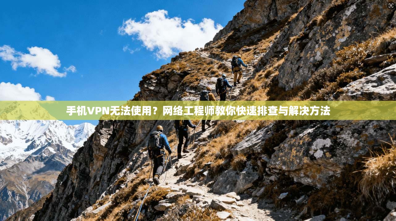 手机VPN无法使用？网络工程师教你快速排查与解决方法