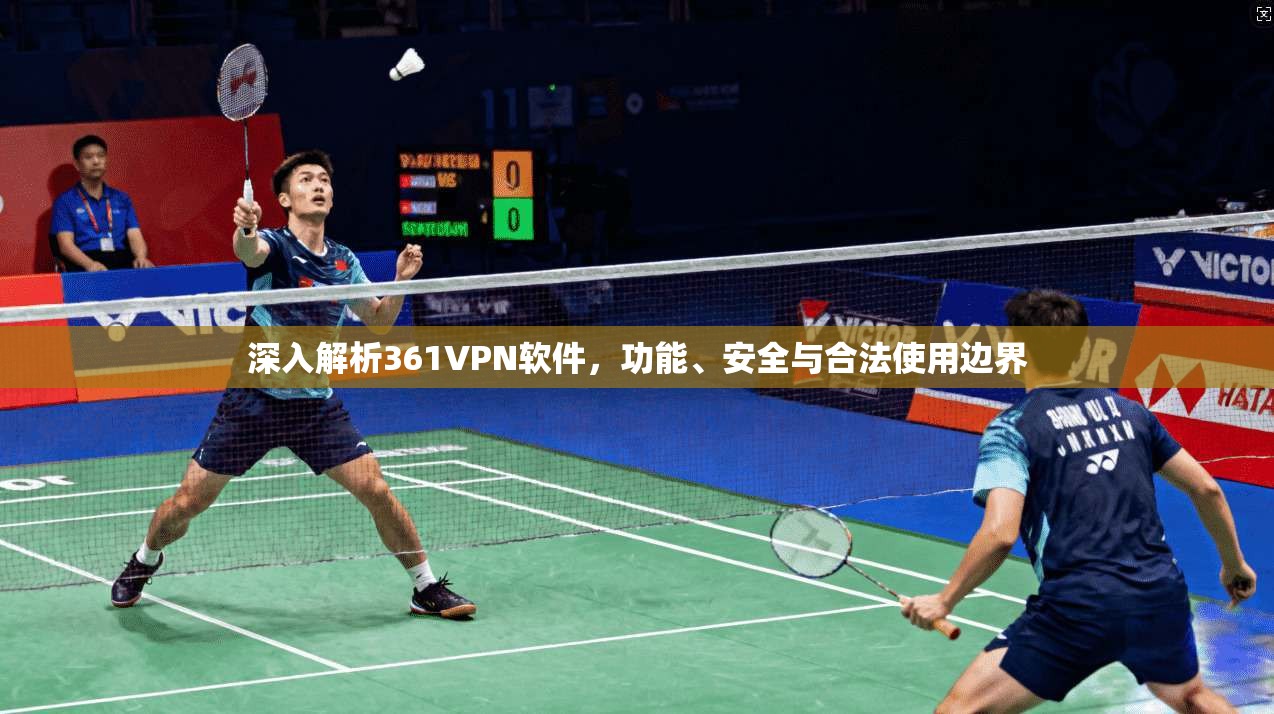 深入解析361VPN软件，功能、安全与合法使用边界