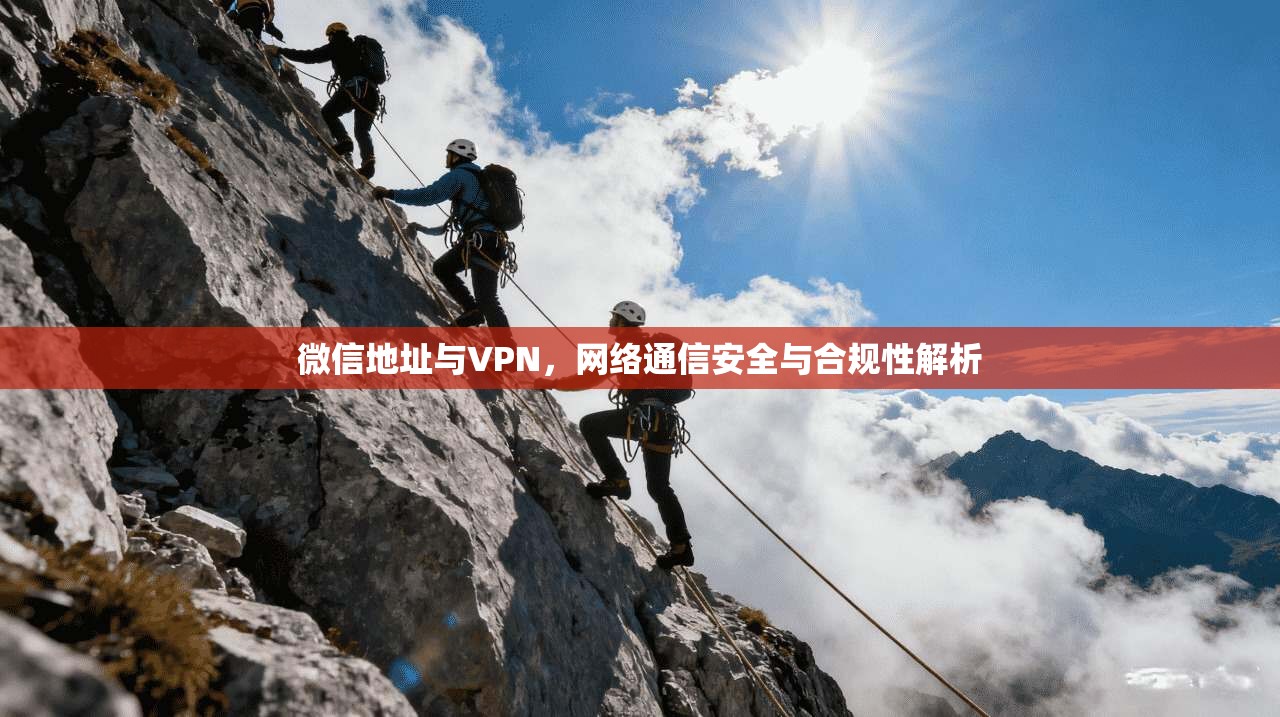 微信地址与VPN，网络通信安全与合规性解析