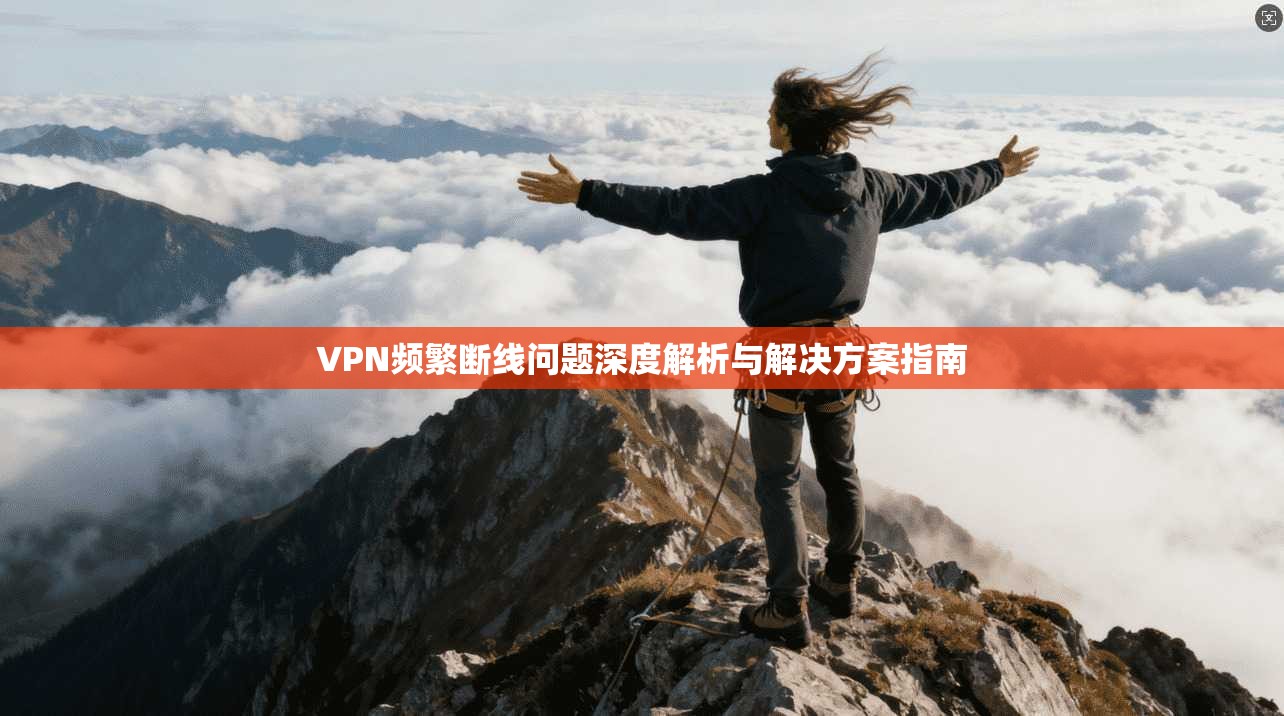 VPN频繁断线问题深度解析与解决方案指南