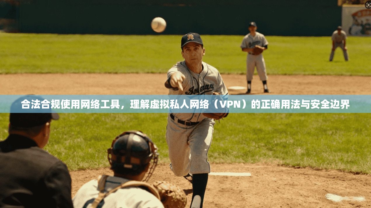 合法合规使用网络工具，理解虚拟私人网络（VPN）的正确用法与安全边界