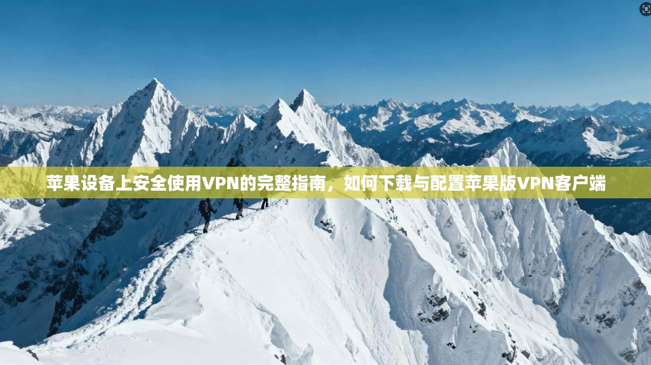 苹果设备上安全使用VPN的完整指南，如何下载与配置苹果版VPN客户端