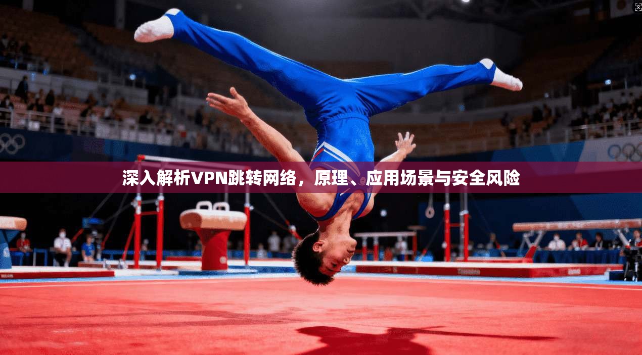 深入解析VPN跳转网络,原理、应用场景与安全风险